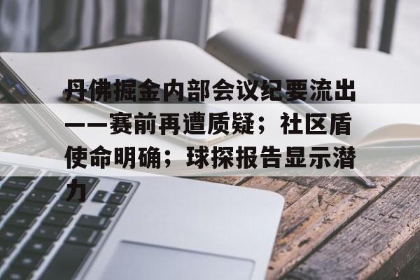 开云体育-丹佛掘金内部会议纪要流出——赛前再遭质疑；社区盾使命明确；球探报告显示潜力的简单介绍